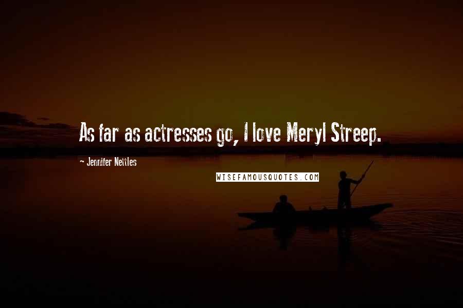 Jennifer Nettles Quotes: As far as actresses go, I love Meryl Streep.