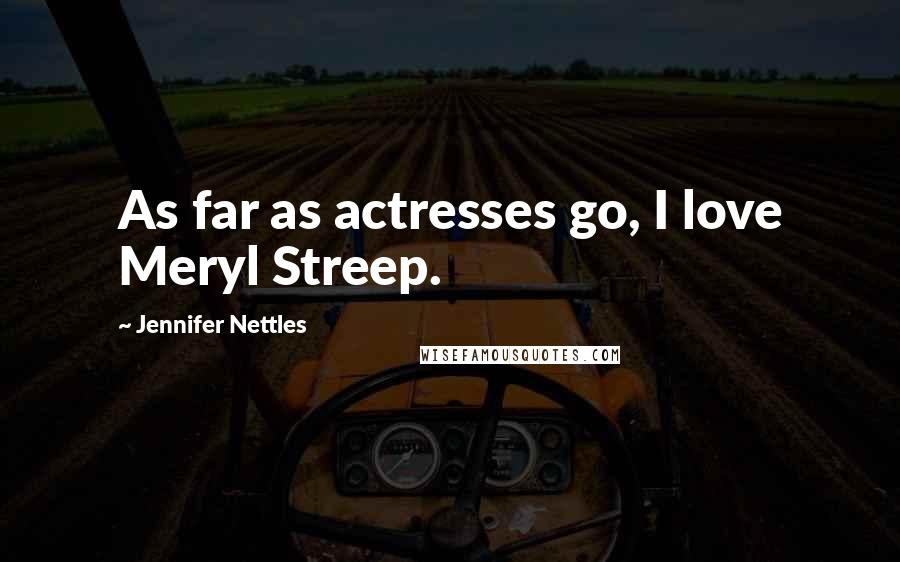 Jennifer Nettles Quotes: As far as actresses go, I love Meryl Streep.