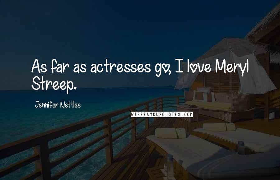 Jennifer Nettles Quotes: As far as actresses go, I love Meryl Streep.