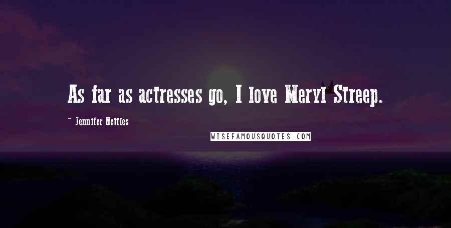 Jennifer Nettles Quotes: As far as actresses go, I love Meryl Streep.