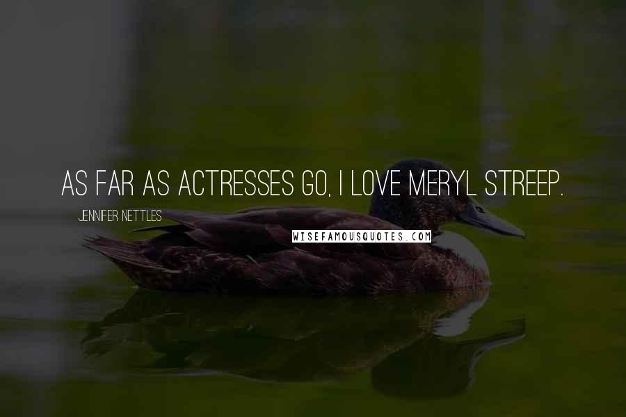 Jennifer Nettles Quotes: As far as actresses go, I love Meryl Streep.