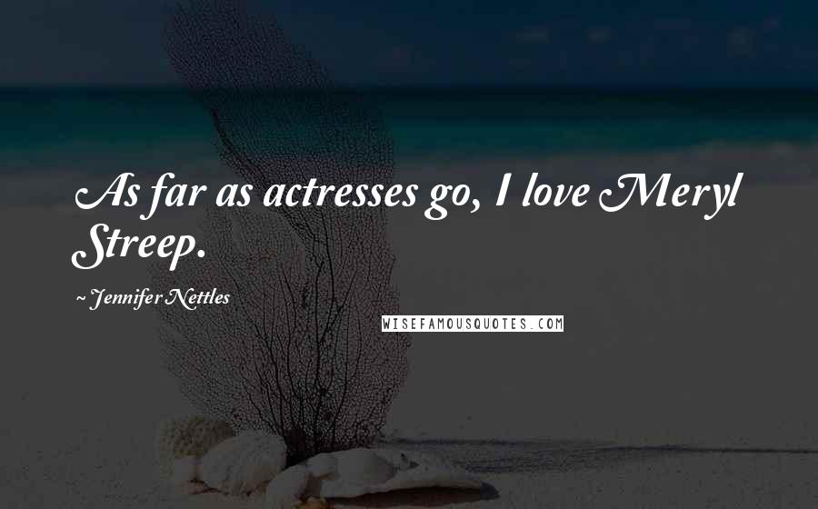 Jennifer Nettles Quotes: As far as actresses go, I love Meryl Streep.