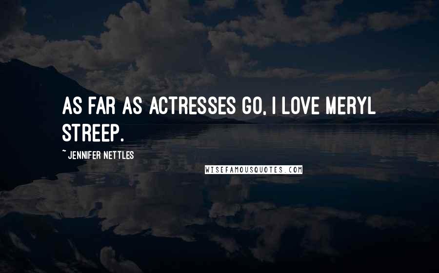 Jennifer Nettles Quotes: As far as actresses go, I love Meryl Streep.