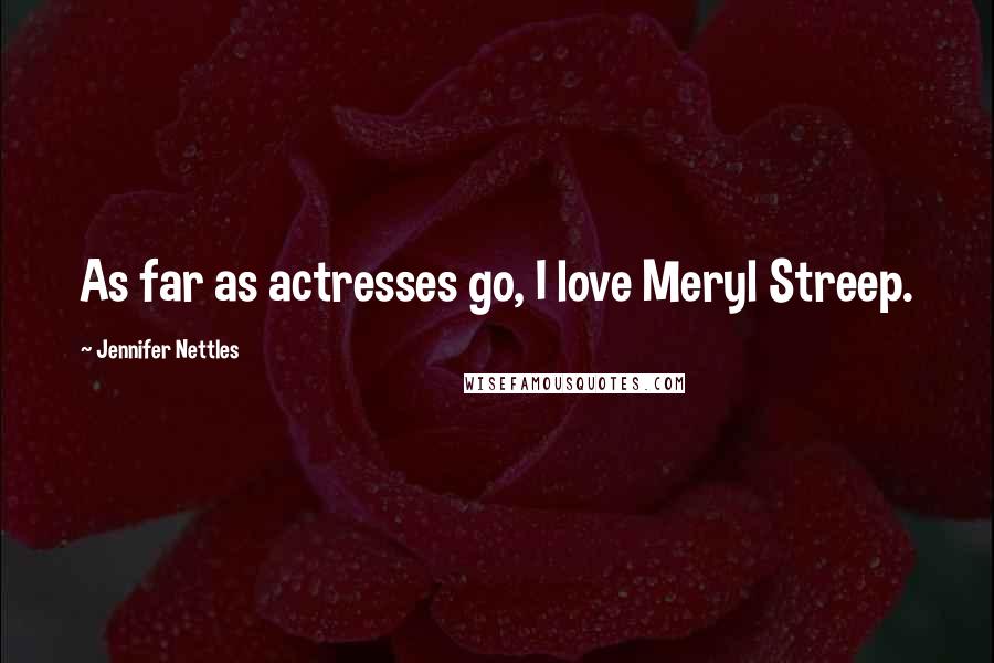 Jennifer Nettles Quotes: As far as actresses go, I love Meryl Streep.