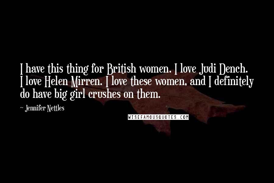 Jennifer Nettles Quotes: I have this thing for British women. I love Judi Dench. I love Helen Mirren. I love these women, and I definitely do have big girl crushes on them.