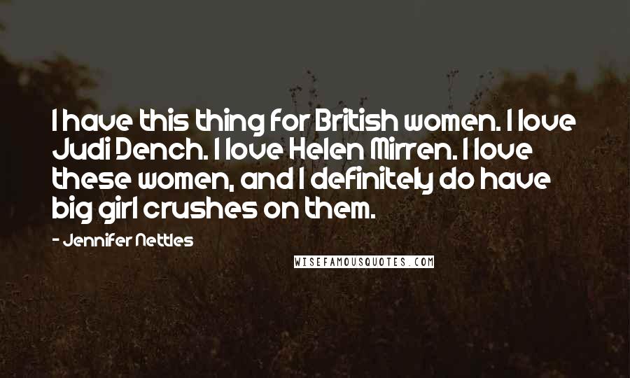 Jennifer Nettles Quotes: I have this thing for British women. I love Judi Dench. I love Helen Mirren. I love these women, and I definitely do have big girl crushes on them.