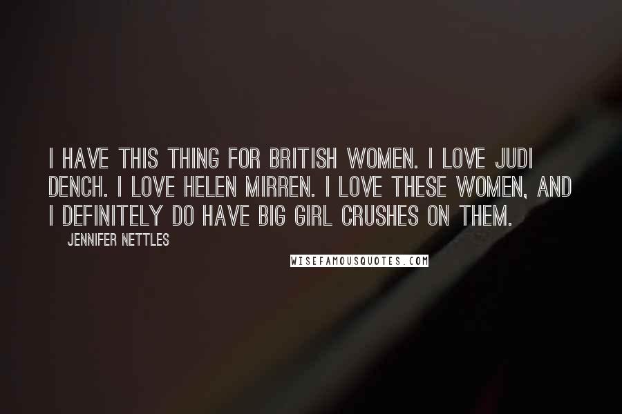 Jennifer Nettles Quotes: I have this thing for British women. I love Judi Dench. I love Helen Mirren. I love these women, and I definitely do have big girl crushes on them.