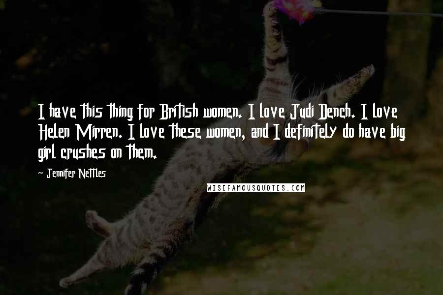 Jennifer Nettles Quotes: I have this thing for British women. I love Judi Dench. I love Helen Mirren. I love these women, and I definitely do have big girl crushes on them.