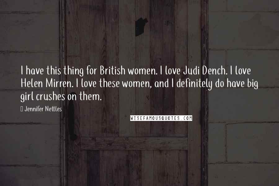 Jennifer Nettles Quotes: I have this thing for British women. I love Judi Dench. I love Helen Mirren. I love these women, and I definitely do have big girl crushes on them.