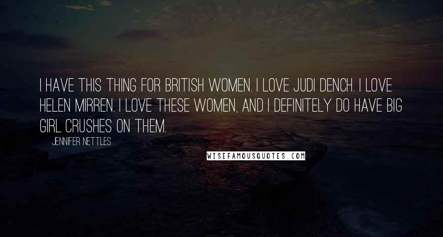 Jennifer Nettles Quotes: I have this thing for British women. I love Judi Dench. I love Helen Mirren. I love these women, and I definitely do have big girl crushes on them.