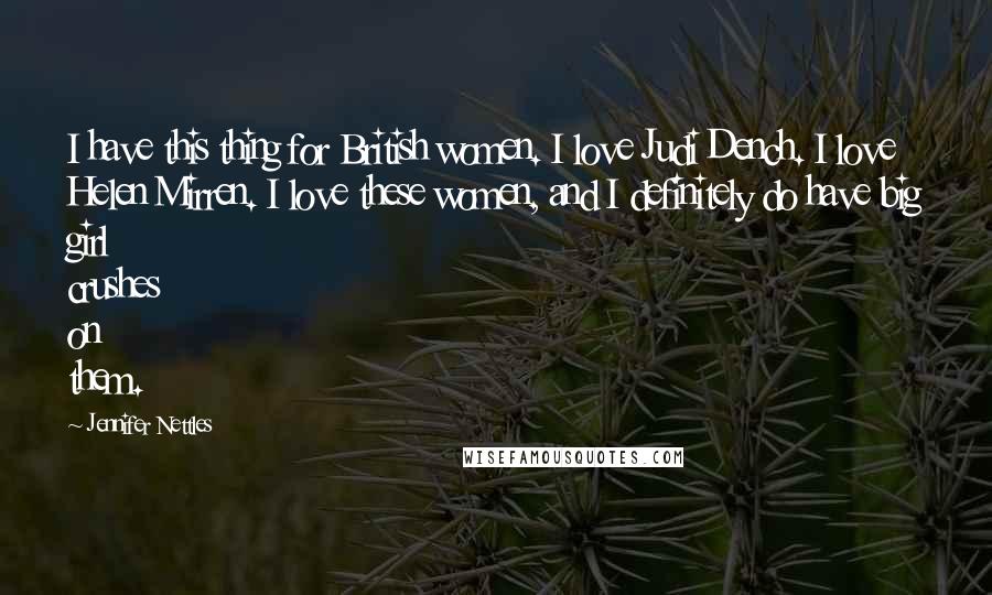 Jennifer Nettles Quotes: I have this thing for British women. I love Judi Dench. I love Helen Mirren. I love these women, and I definitely do have big girl crushes on them.