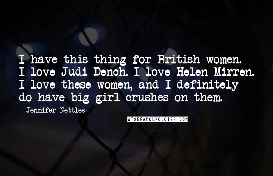 Jennifer Nettles Quotes: I have this thing for British women. I love Judi Dench. I love Helen Mirren. I love these women, and I definitely do have big girl crushes on them.