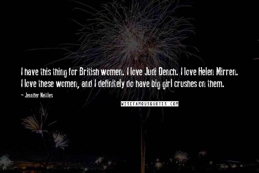 Jennifer Nettles Quotes: I have this thing for British women. I love Judi Dench. I love Helen Mirren. I love these women, and I definitely do have big girl crushes on them.