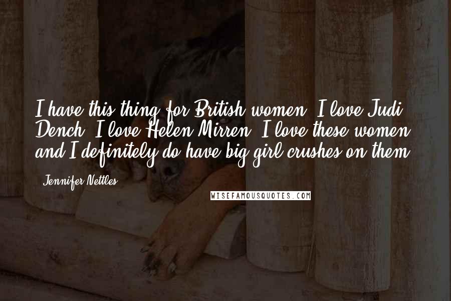 Jennifer Nettles Quotes: I have this thing for British women. I love Judi Dench. I love Helen Mirren. I love these women, and I definitely do have big girl crushes on them.