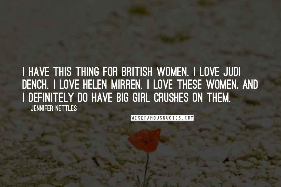 Jennifer Nettles Quotes: I have this thing for British women. I love Judi Dench. I love Helen Mirren. I love these women, and I definitely do have big girl crushes on them.