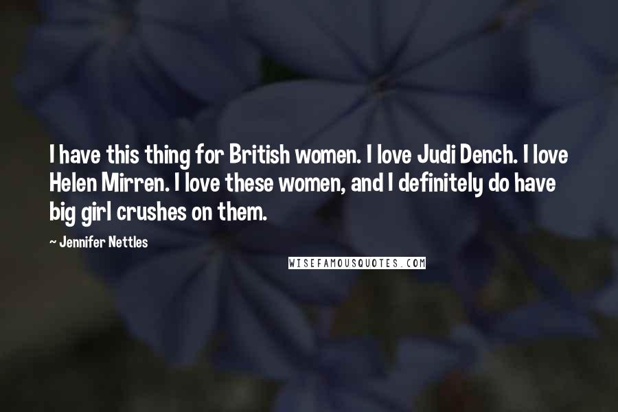 Jennifer Nettles Quotes: I have this thing for British women. I love Judi Dench. I love Helen Mirren. I love these women, and I definitely do have big girl crushes on them.