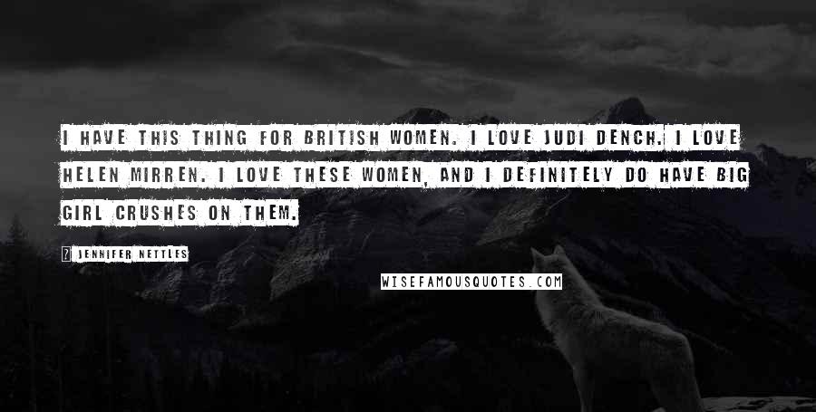 Jennifer Nettles Quotes: I have this thing for British women. I love Judi Dench. I love Helen Mirren. I love these women, and I definitely do have big girl crushes on them.