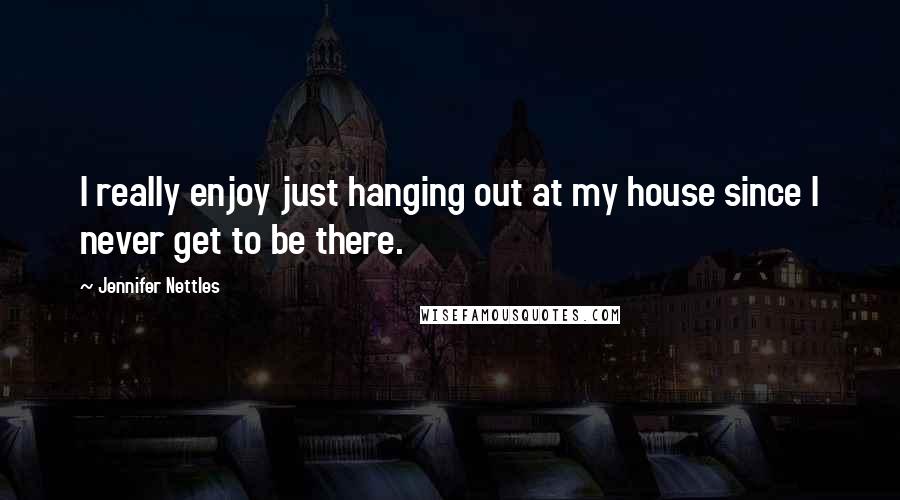 Jennifer Nettles Quotes: I really enjoy just hanging out at my house since I never get to be there.