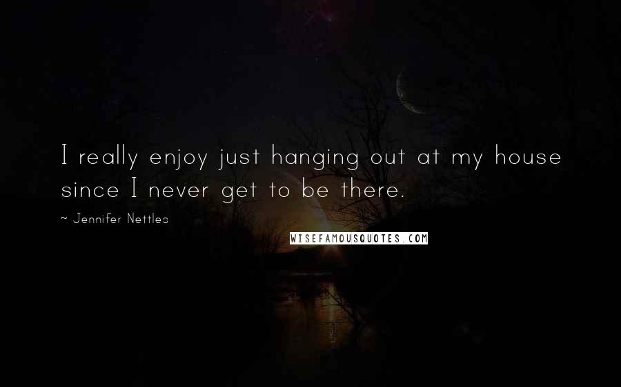 Jennifer Nettles Quotes: I really enjoy just hanging out at my house since I never get to be there.