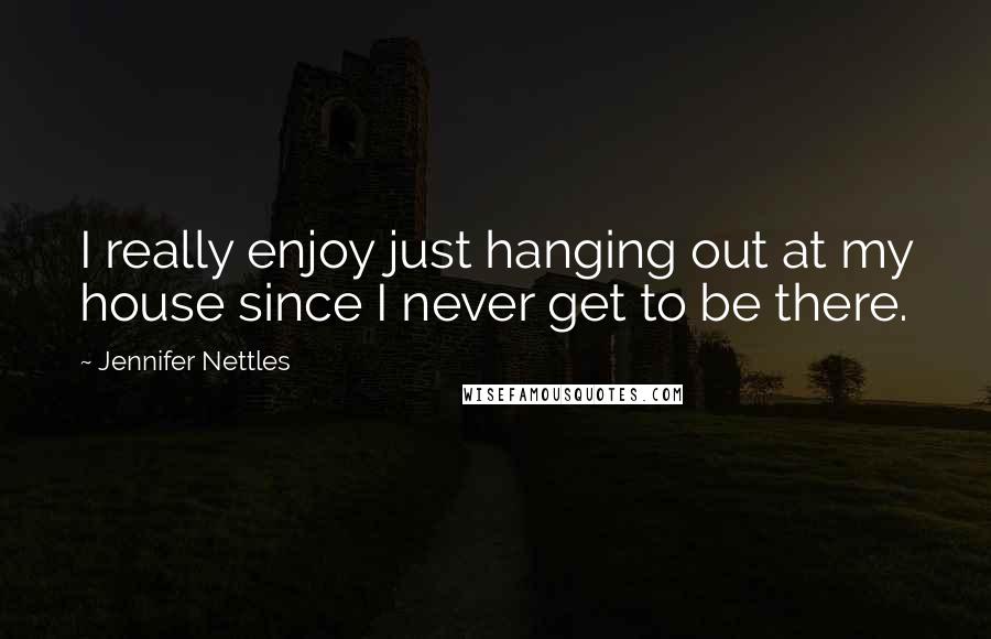 Jennifer Nettles Quotes: I really enjoy just hanging out at my house since I never get to be there.