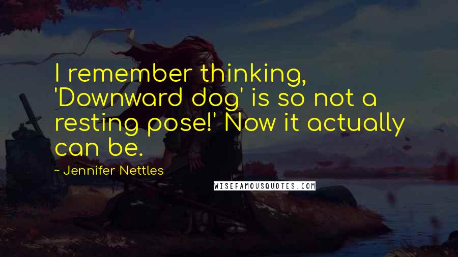 Jennifer Nettles Quotes: I remember thinking, 'Downward dog' is so not a resting pose!' Now it actually can be.