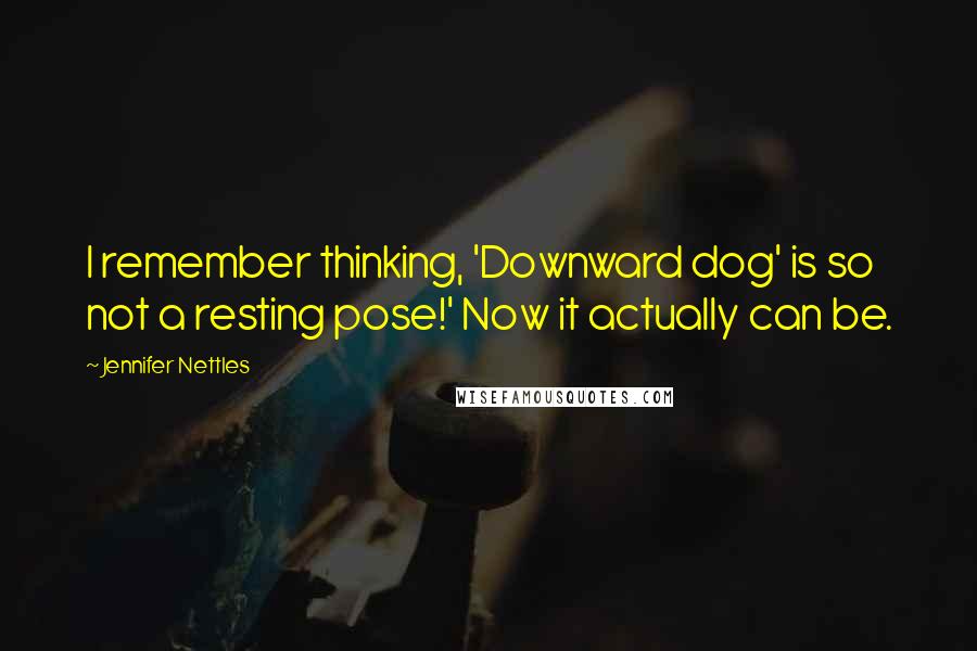 Jennifer Nettles Quotes: I remember thinking, 'Downward dog' is so not a resting pose!' Now it actually can be.