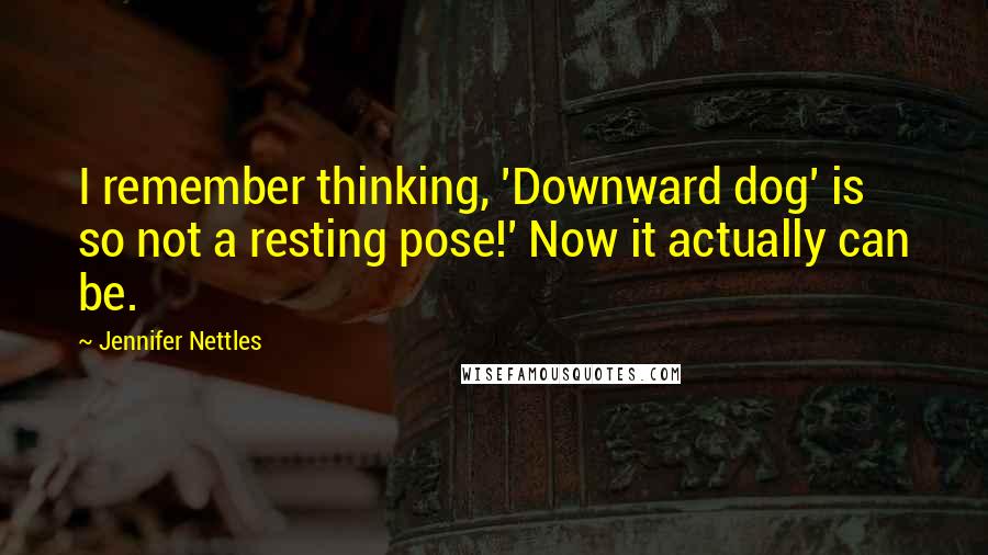 Jennifer Nettles Quotes: I remember thinking, 'Downward dog' is so not a resting pose!' Now it actually can be.