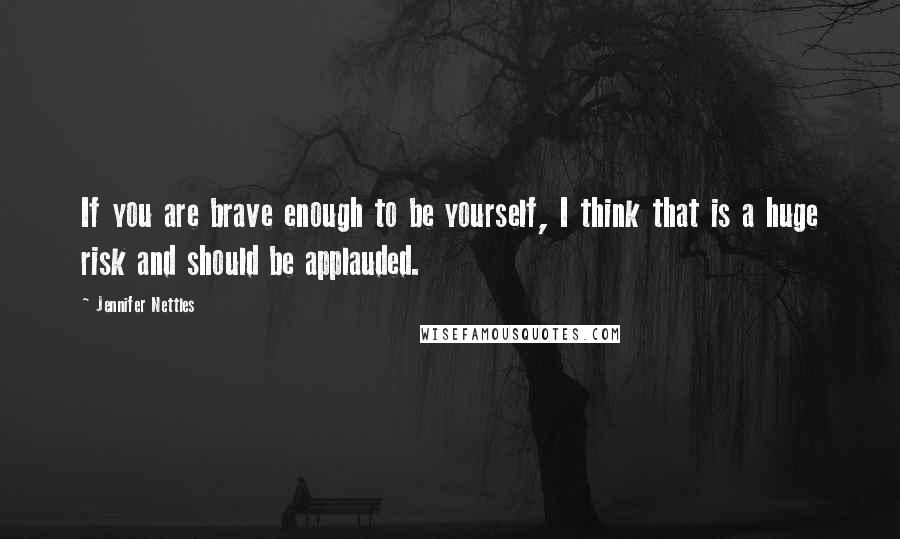 Jennifer Nettles Quotes: If you are brave enough to be yourself, I think that is a huge risk and should be applauded.