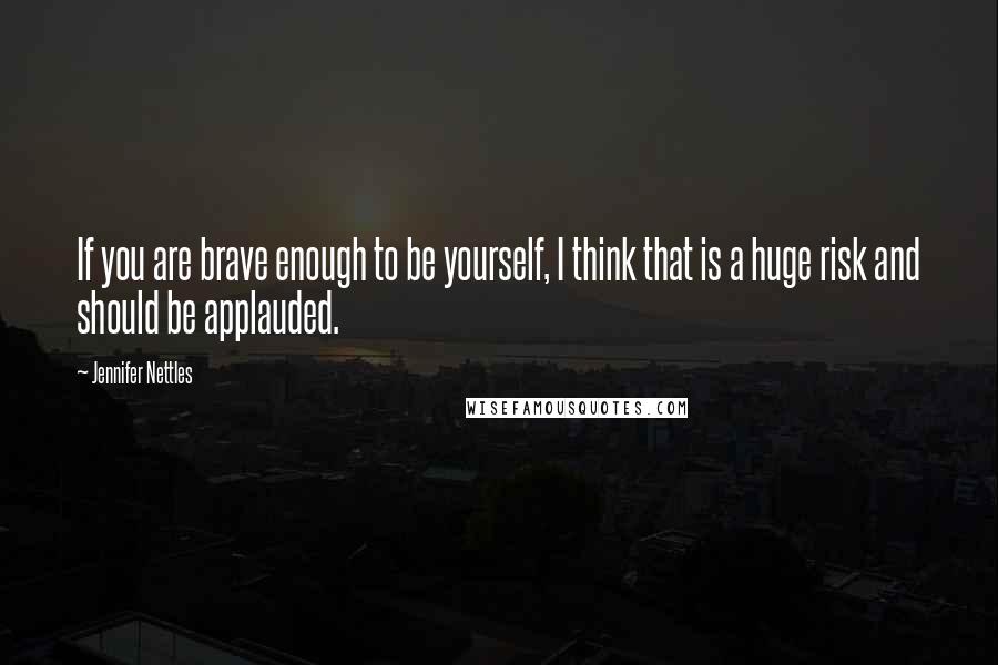 Jennifer Nettles Quotes: If you are brave enough to be yourself, I think that is a huge risk and should be applauded.