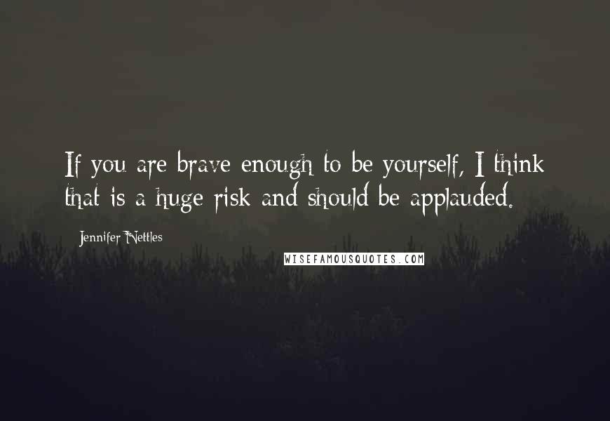 Jennifer Nettles Quotes: If you are brave enough to be yourself, I think that is a huge risk and should be applauded.