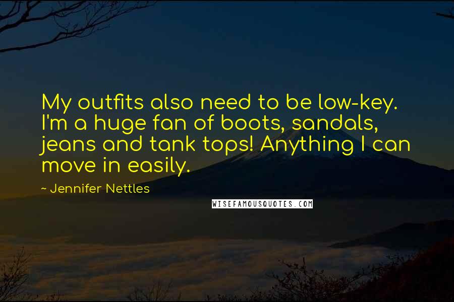 Jennifer Nettles Quotes: My outfits also need to be low-key. I'm a huge fan of boots, sandals, jeans and tank tops! Anything I can move in easily.