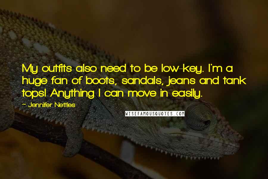 Jennifer Nettles Quotes: My outfits also need to be low-key. I'm a huge fan of boots, sandals, jeans and tank tops! Anything I can move in easily.