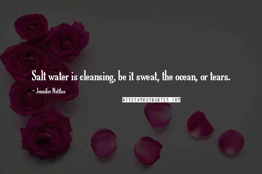 Jennifer Nettles Quotes: Salt water is cleansing, be it sweat, the ocean, or tears.