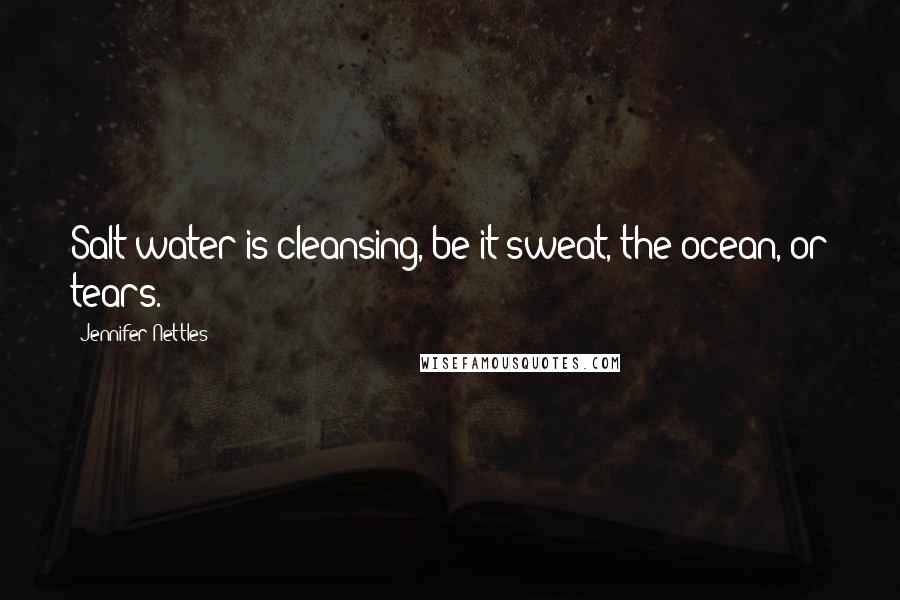 Jennifer Nettles Quotes: Salt water is cleansing, be it sweat, the ocean, or tears.