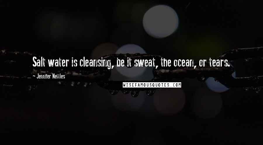 Jennifer Nettles Quotes: Salt water is cleansing, be it sweat, the ocean, or tears.