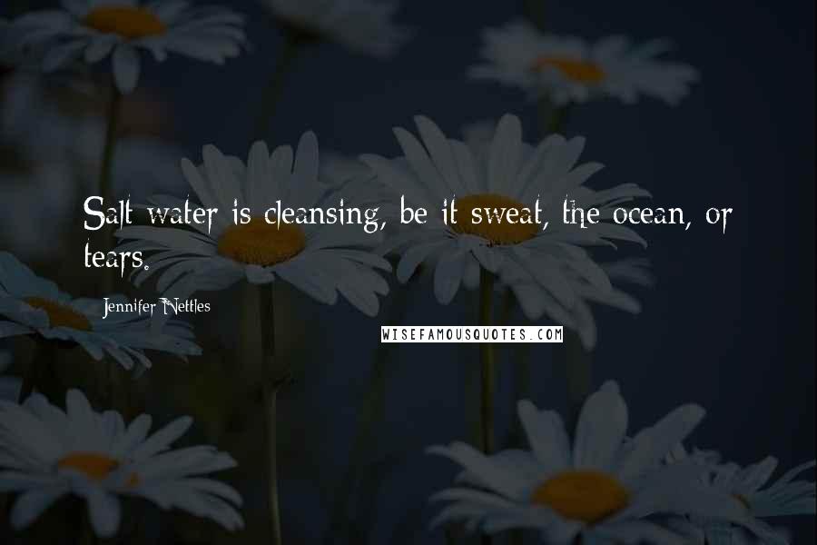 Jennifer Nettles Quotes: Salt water is cleansing, be it sweat, the ocean, or tears.