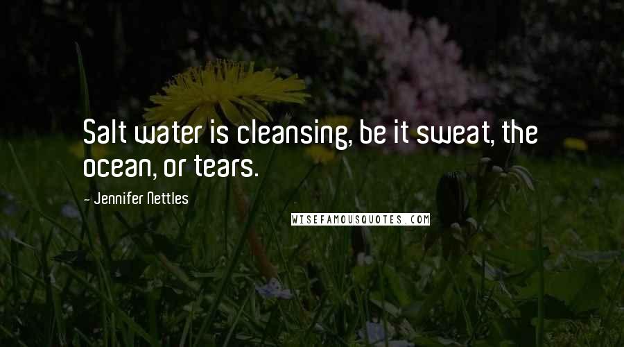 Jennifer Nettles Quotes: Salt water is cleansing, be it sweat, the ocean, or tears.