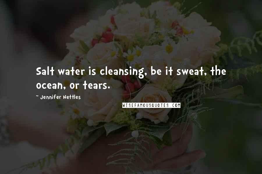 Jennifer Nettles Quotes: Salt water is cleansing, be it sweat, the ocean, or tears.