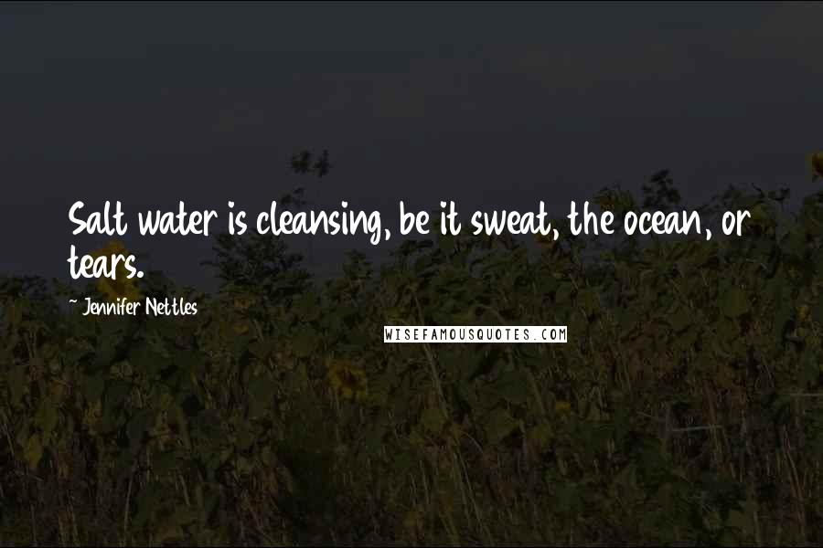 Jennifer Nettles Quotes: Salt water is cleansing, be it sweat, the ocean, or tears.