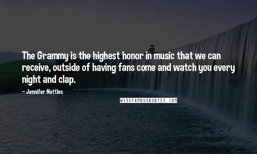Jennifer Nettles Quotes: The Grammy is the highest honor in music that we can receive, outside of having fans come and watch you every night and clap.