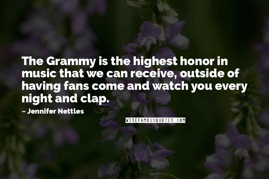 Jennifer Nettles Quotes: The Grammy is the highest honor in music that we can receive, outside of having fans come and watch you every night and clap.