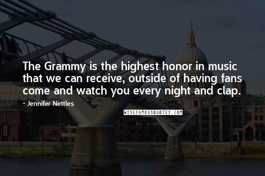 Jennifer Nettles Quotes: The Grammy is the highest honor in music that we can receive, outside of having fans come and watch you every night and clap.