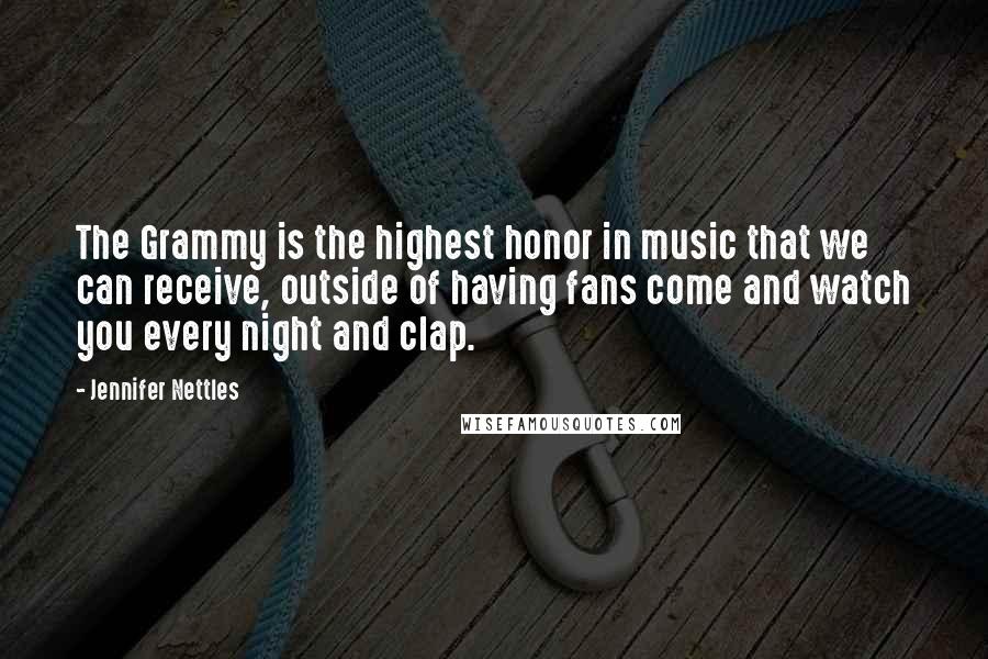 Jennifer Nettles Quotes: The Grammy is the highest honor in music that we can receive, outside of having fans come and watch you every night and clap.