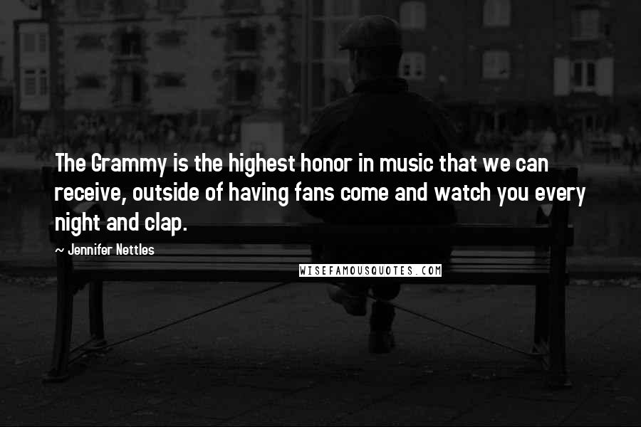 Jennifer Nettles Quotes: The Grammy is the highest honor in music that we can receive, outside of having fans come and watch you every night and clap.
