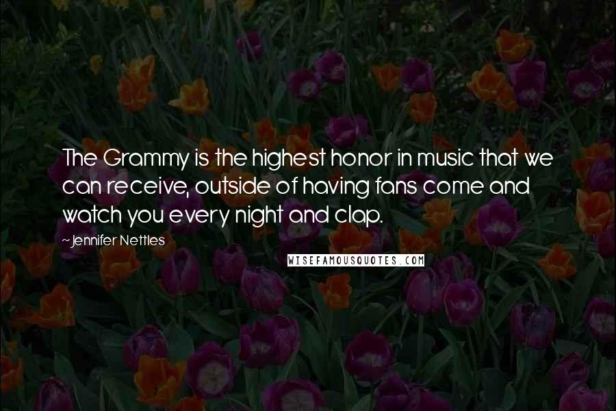Jennifer Nettles Quotes: The Grammy is the highest honor in music that we can receive, outside of having fans come and watch you every night and clap.