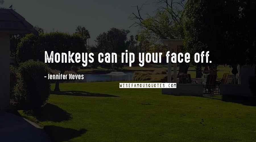 Jennifer Neves Quotes: Monkeys can rip your face off.