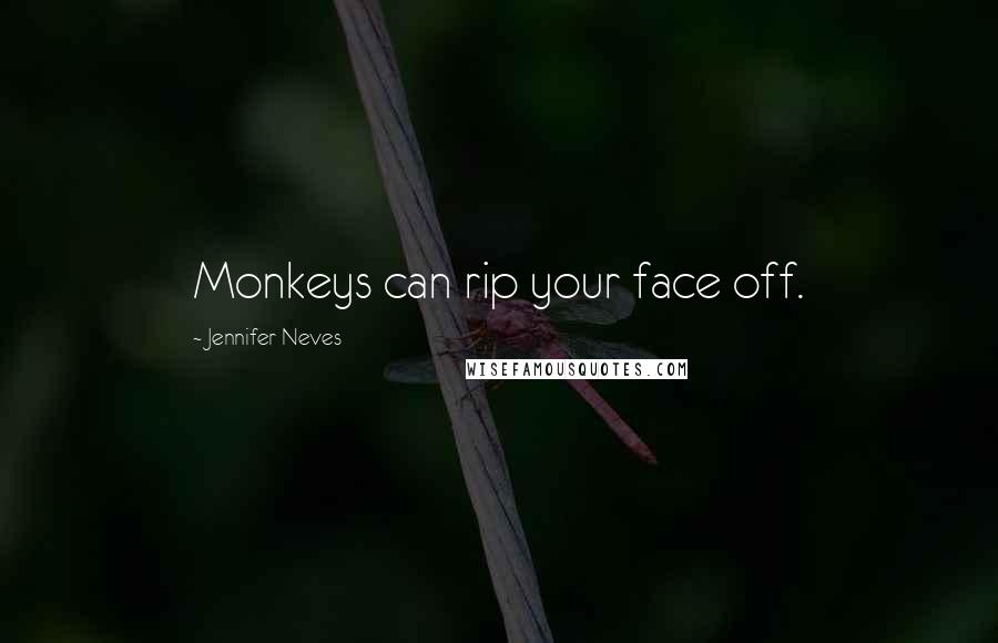 Jennifer Neves Quotes: Monkeys can rip your face off.