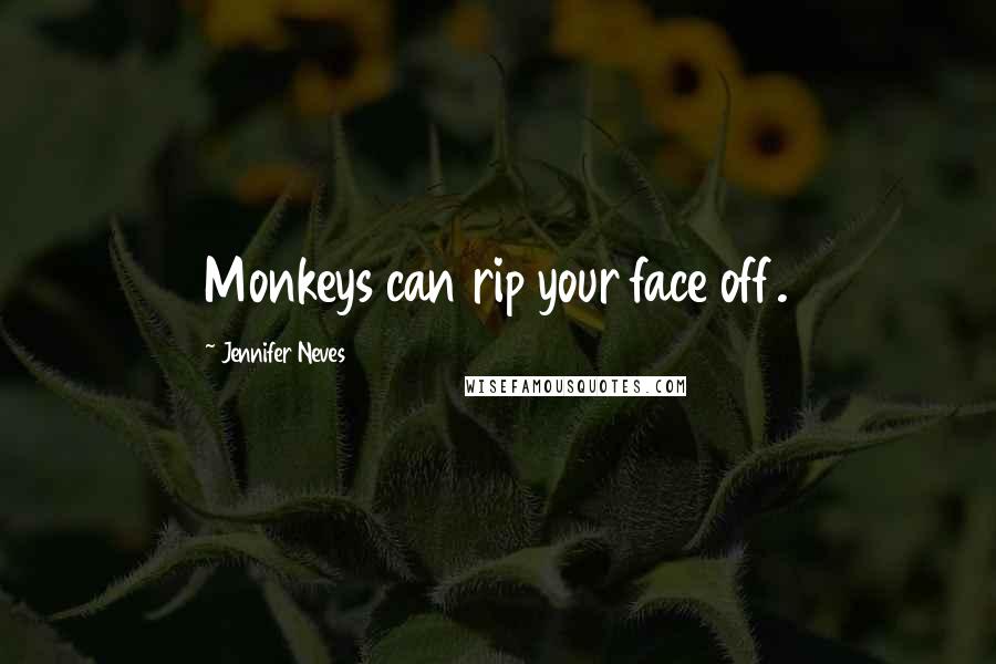 Jennifer Neves Quotes: Monkeys can rip your face off.
