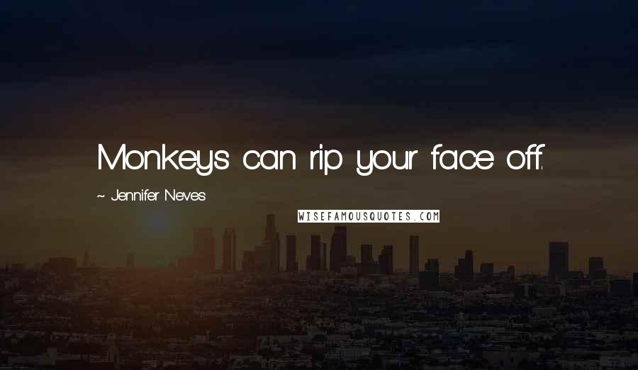 Jennifer Neves Quotes: Monkeys can rip your face off.