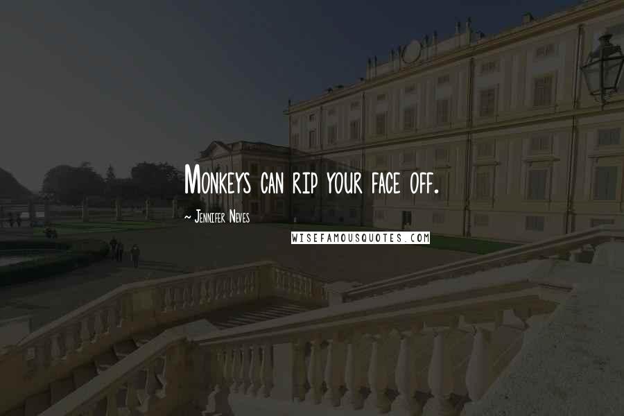 Jennifer Neves Quotes: Monkeys can rip your face off.